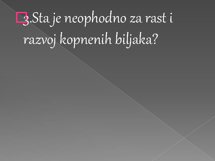 � 3. Sta je neophodno za rast i razvoj kopnenih biljaka? � 3. Sta je neophodno za rast i razvoj kopnenih biljaka?