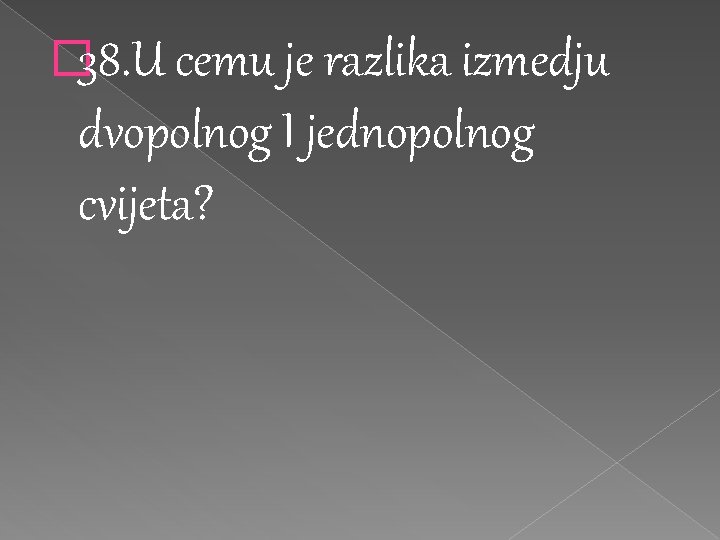 � 38. U cemu je razlika izmedju dvopolnog I jednopolnog cvijeta? 