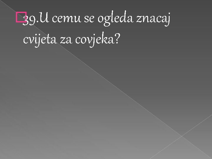 � 39. U cemu se ogleda znacaj cvijeta za covjeka? � 39. U cemu se ogleda znacaj cvijeta za covjeka?