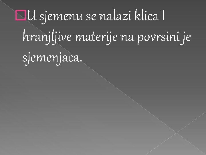 �-U sjemenu se nalazi klica I hranjljive materije na povrsini je sjemenjaca. 