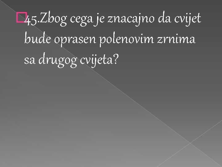 � 45. Zbog cega je znacajno da cvijet bude oprasen polenovim zrnima sa drugog � 45. Zbog cega je znacajno da cvijet bude oprasen polenovim zrnima sa drugog
