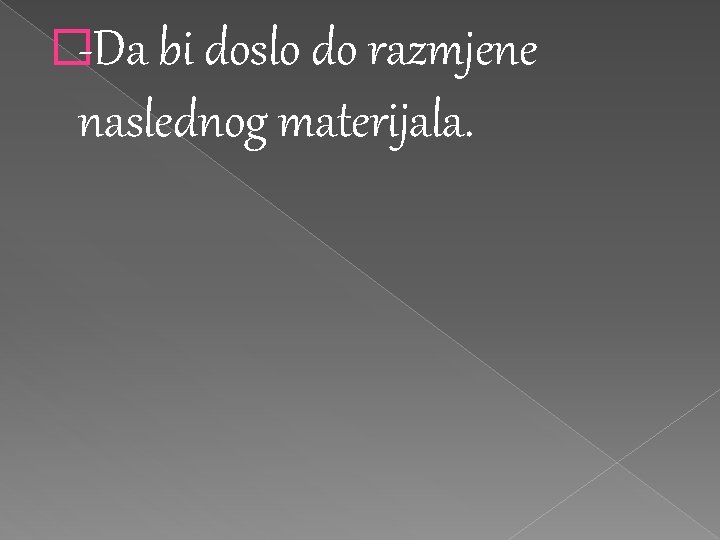 �-Da bi doslo do razmjene naslednog materijala. �-Da bi doslo do razmjene naslednog materijala.