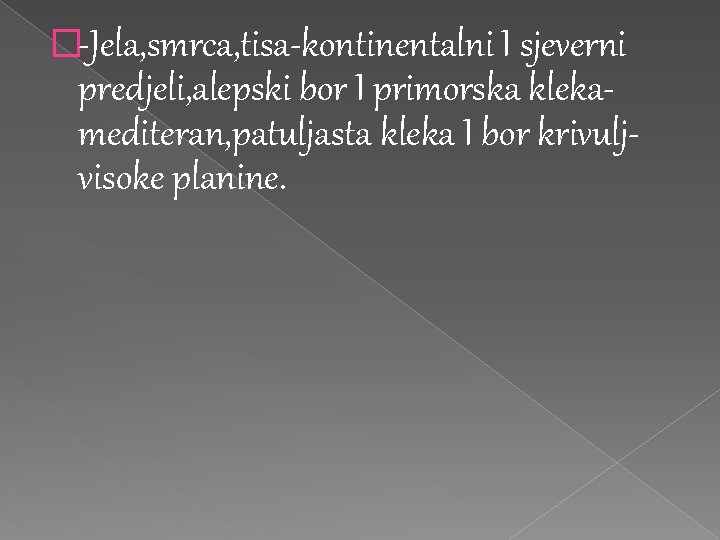 �-Jela, smrca, tisa-kontinentalni I sjeverni predjeli, alepski bor I primorska klekamediteran, patuljasta kleka I