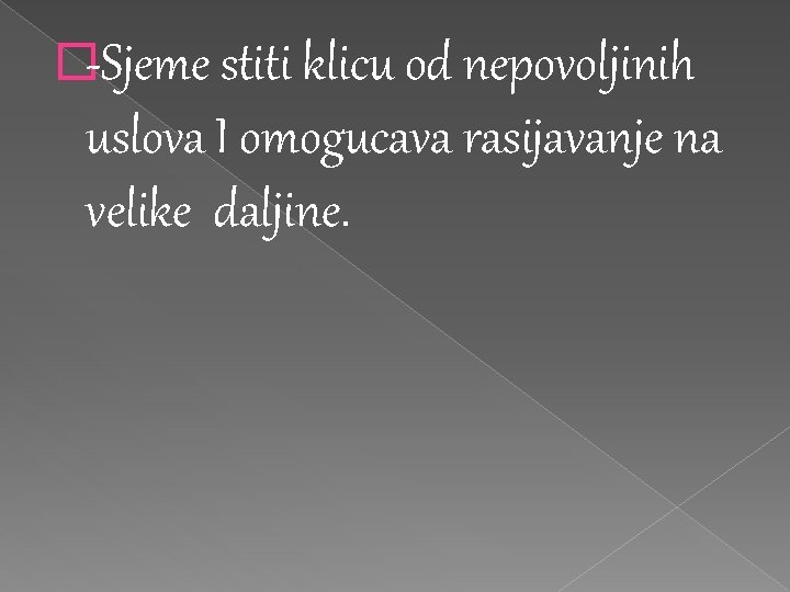 �-Sjeme stiti klicu od nepovoljinih uslova I omogucava rasijavanje na velike daljine. �-Sjeme stiti klicu od nepovoljinih uslova I omogucava rasijavanje na velike daljine.
