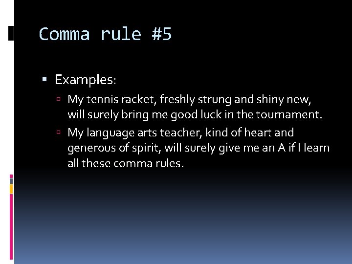 Comma rule #5 Examples: My tennis racket, freshly strung and shiny new, will surely