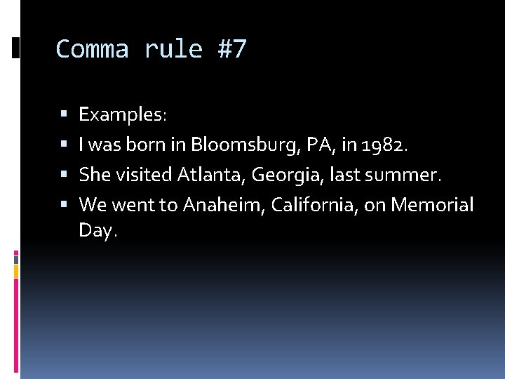 Comma rule #7 Examples: I was born in Bloomsburg, PA, in 1982. She visited