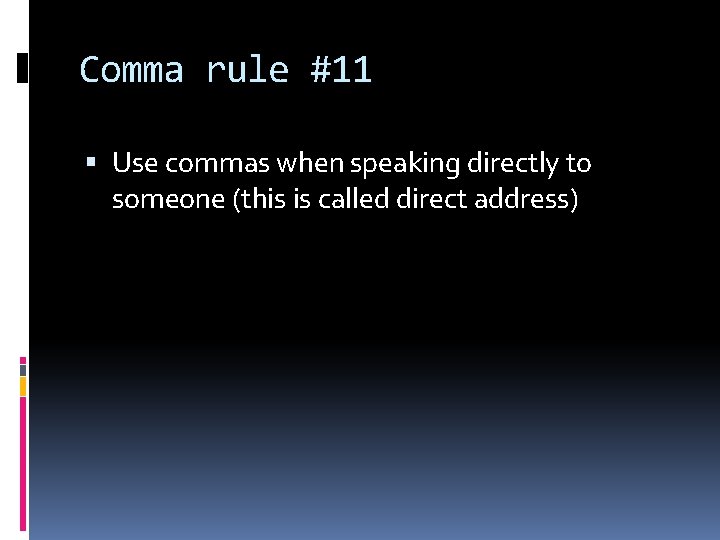 Comma rule #11 Use commas when speaking directly to someone (this is called direct