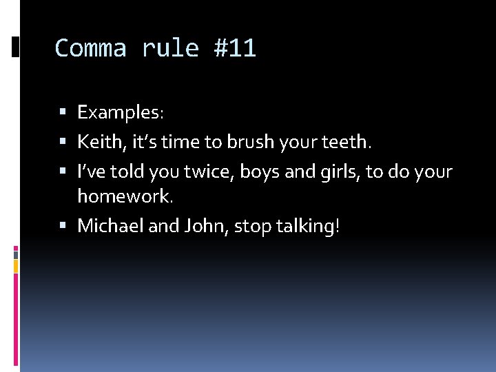 Comma rule #11 Examples: Keith, it’s time to brush your teeth. I’ve told you