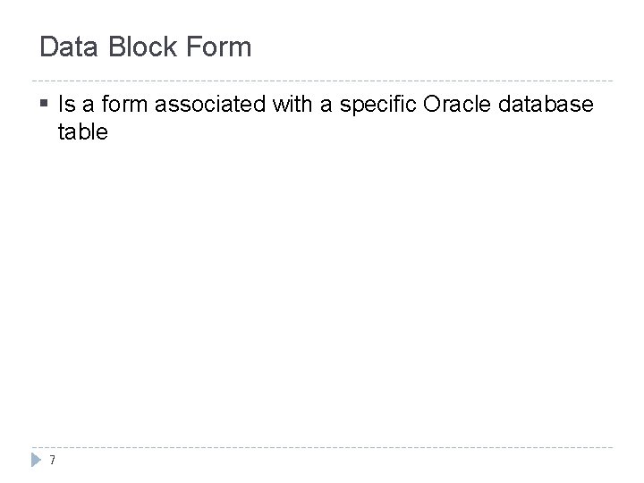 Data Block Form § Is a form associated with a specific Oracle database table Data Block Form § Is a form associated with a specific Oracle database table