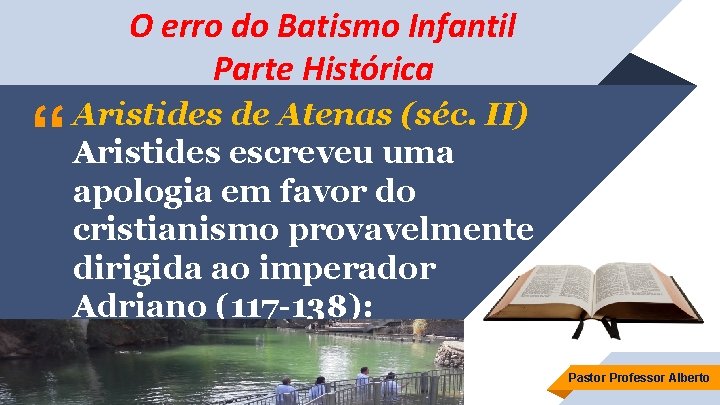 O erro do Batismo Infantil Parte Histórica “ Aristides de Atenas (séc. II) Aristides