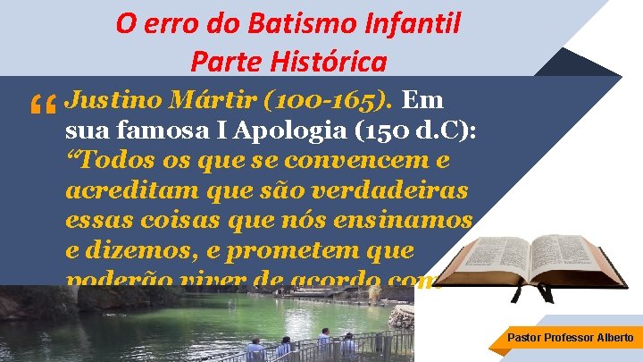 O erro do Batismo Infantil Parte Histórica “ Justino Mártir (100 -165). Em sua