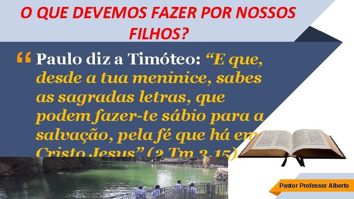 O QUE DEVEMOS FAZER POR NOSSOS FILHOS? “ Paulo diz a Timóteo: “E que,