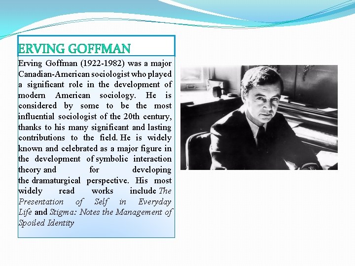 Erving Goffman (1922 -1982) was a major Canadian-American sociologist who played a significant role