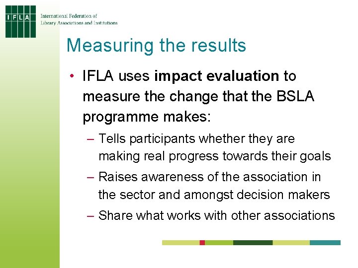 Measuring the results • IFLA uses impact evaluation to measure the change that the