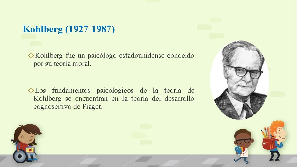 Kohlberg (1927 -1987) ☼Kohlberg fue un psicólogo estadounidense conocido por su teoría moral. ☼Los