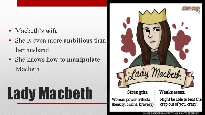  • Macbeth’s wife • She is even more ambitious than her husband •