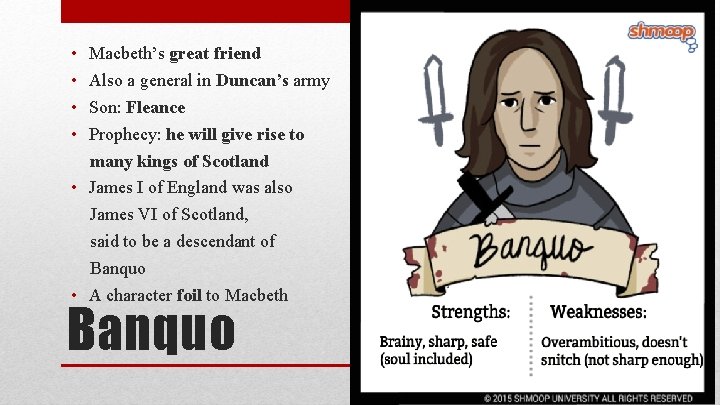  • • Macbeth’s great friend Also a general in Duncan’s army Son: Fleance