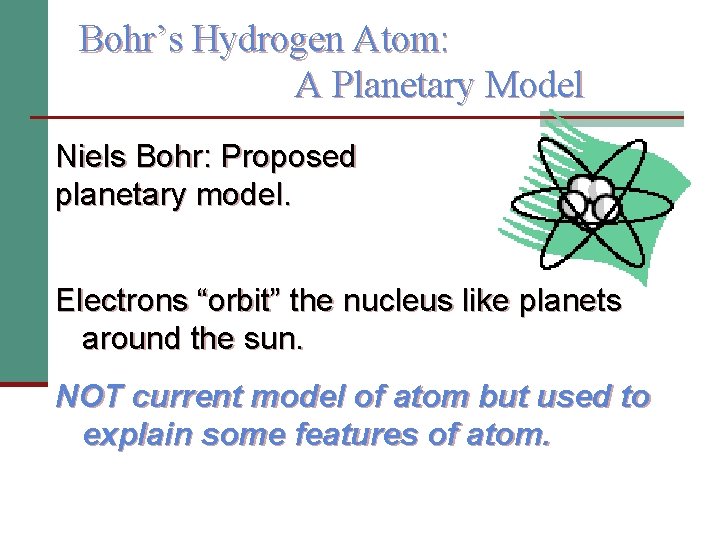 Bohr’s Hydrogen Atom: A Planetary Model Niels Bohr: Proposed planetary model. Electrons “orbit” the