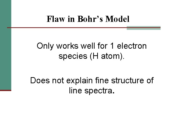 Flaw in Bohr’s Model Only works well for 1 electron species (H atom). Does