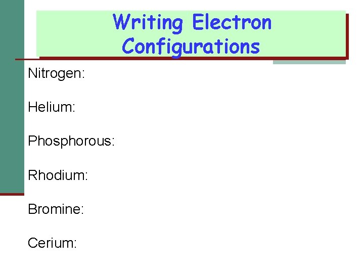 Writing Electron Configurations Nitrogen: Helium: Phosphorous: Rhodium: Bromine: Cerium: 