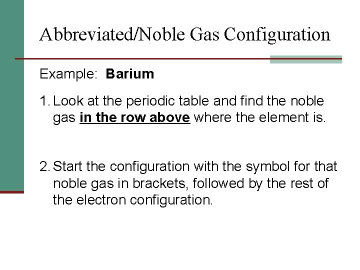 Abbreviated/Noble Gas Configuration Example: Barium 1. Look at the periodic table and find the