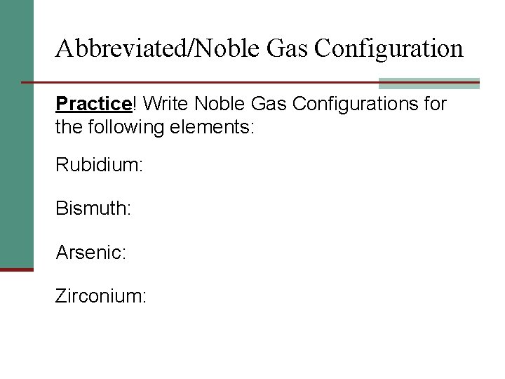 Abbreviated/Noble Gas Configuration Practice! Write Noble Gas Configurations for the following elements: Rubidium: Bismuth: