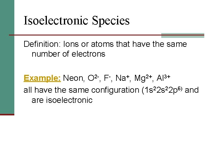 Isoelectronic Species Definition: Ions or atoms that have the same number of electrons Example: