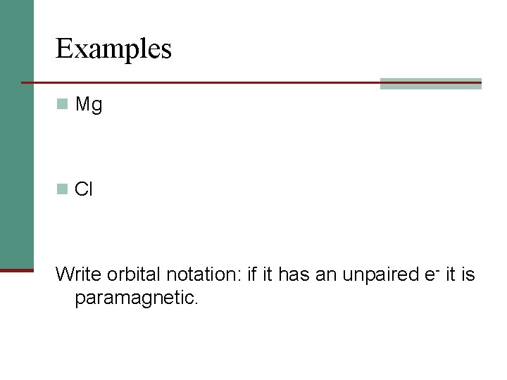 Examples n Mg n Cl Write orbital notation: if it has an unpaired e-
