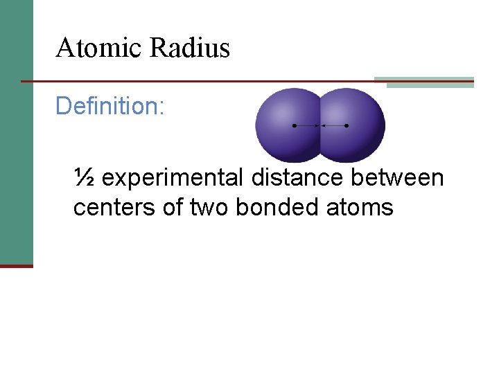 Atomic Radius Definition: ½ experimental distance between centers of two bonded atoms 