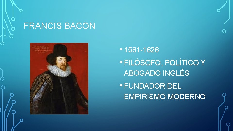 FRANCIS BACON • 1561 -1626 • FILÓSOFO, POLÍTICO Y ABOGADO INGLÉS • FUNDADOR DEL