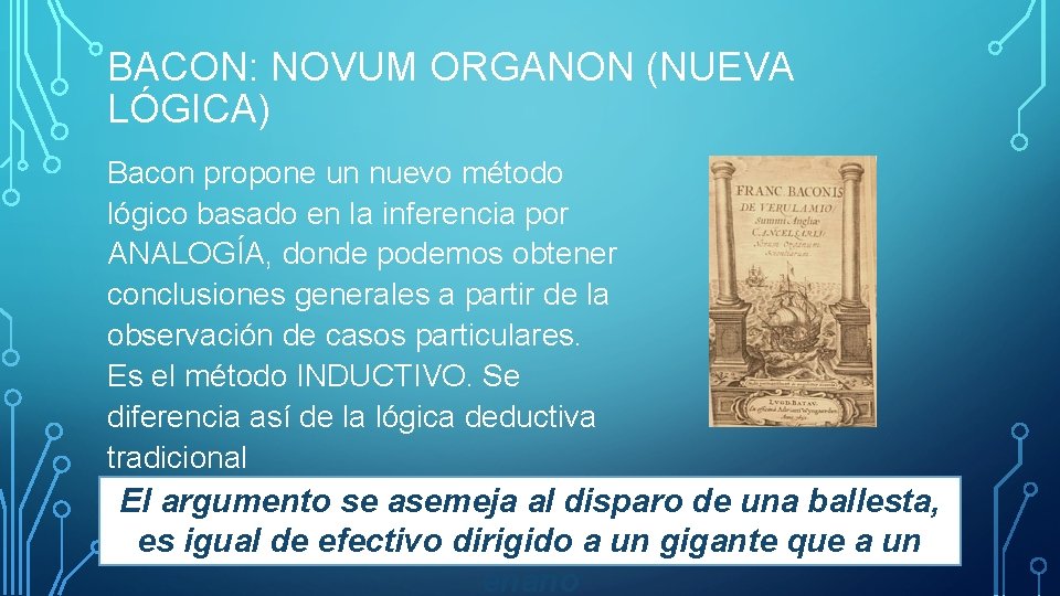 BACON: NOVUM ORGANON (NUEVA LÓGICA) Bacon propone un nuevo método lógico basado en la