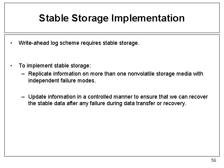 Stable Storage Implementation • Write-ahead log scheme requires stable storage. • To implement stable