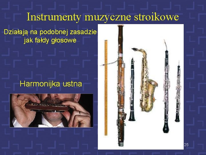 Instrumenty muzyczne stroikowe Działają na podobnej zasadzie jak fałdy głosowe Harmonijka ustna 25 