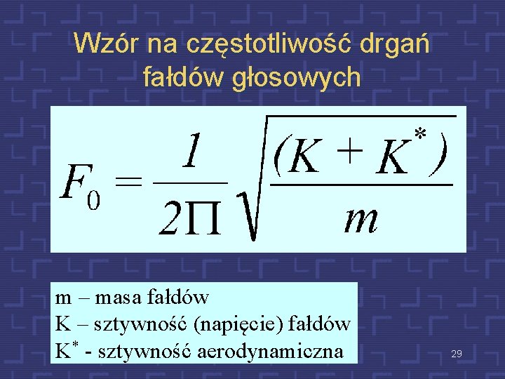 Wzór na częstotliwość drgań fałdów głosowych m – masa fałdów K – sztywność (napięcie)