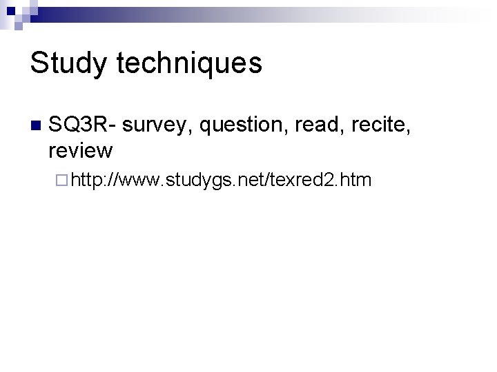 Study techniques n SQ 3 R- survey, question, read, recite, review ¨ http: //www.