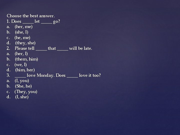 Choose the best answer. 1. Does _____ let _____ go? a. (her, me) b.