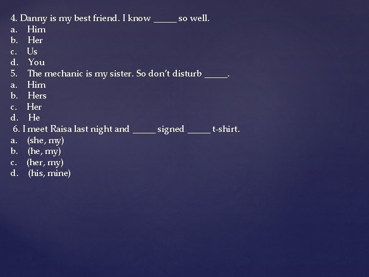 4. Danny is my best friend. I know _____ so well. a. Him b.
