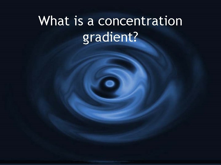 What is a concentration gradient? 