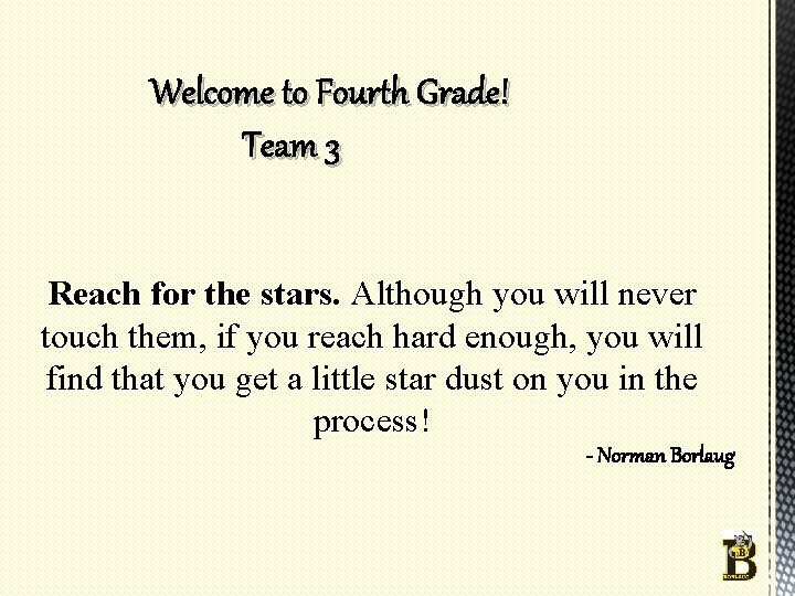 Welcome to Fourth Grade! Team 3 Reach for the stars. Although you will never