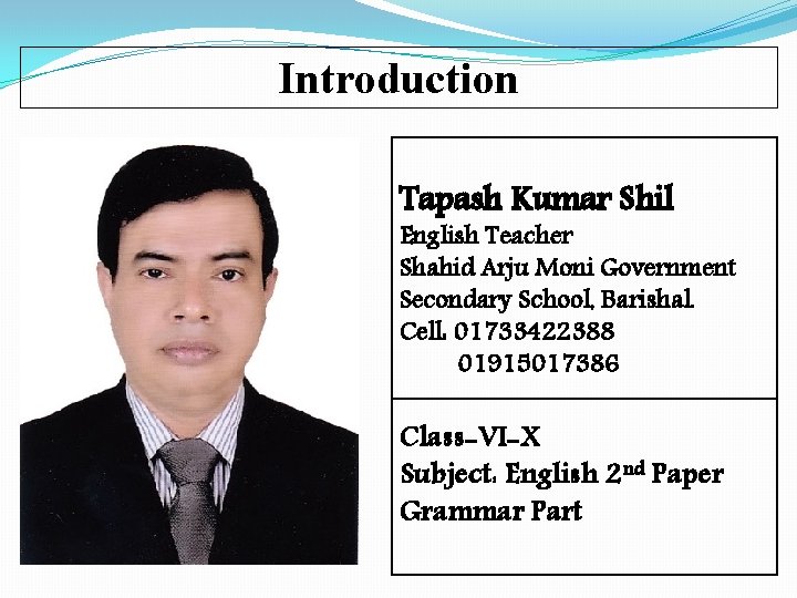 Introduction Tapash Kumar Shil English Teacher Shahid Arju Moni Government Secondary School, Barishal. Cell: