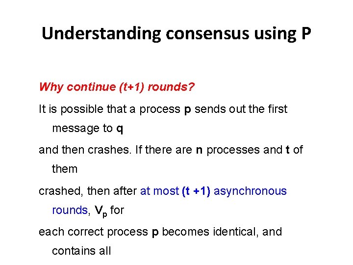 Understanding consensus using P Why continue (t+1) rounds? It is possible that a process