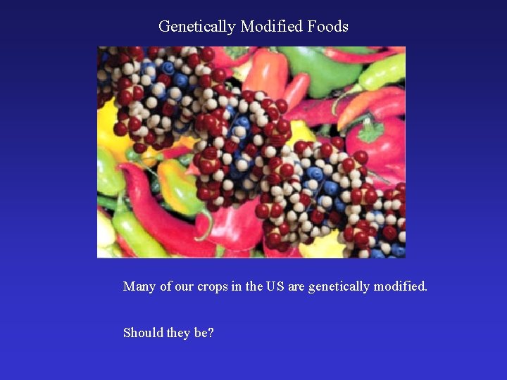 Genetically Modified Foods Many of our crops in the US are genetically modified. Should