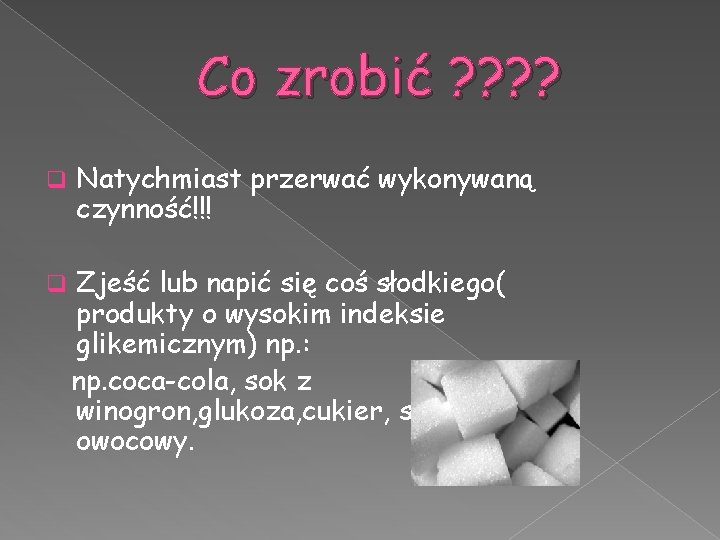 Co zrobić ? ? q Natychmiast przerwać wykonywaną czynność!!! q Zjeść lub napić się