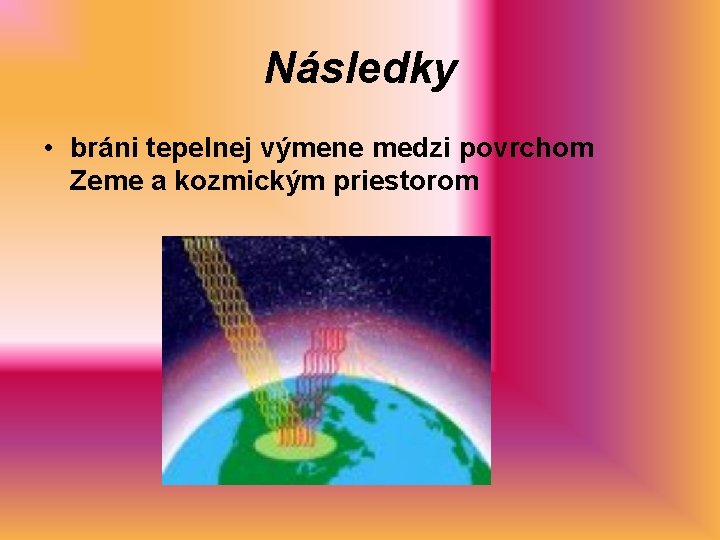 Následky • bráni tepelnej výmene medzi povrchom Zeme a kozmickým priestorom 