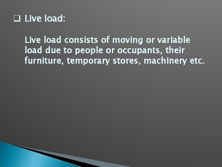 q Live load: Live load consists of moving or variable load due to people