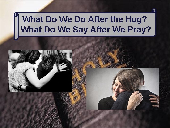 What Do We Do After the Hug? What Do We Say After We Pray?
