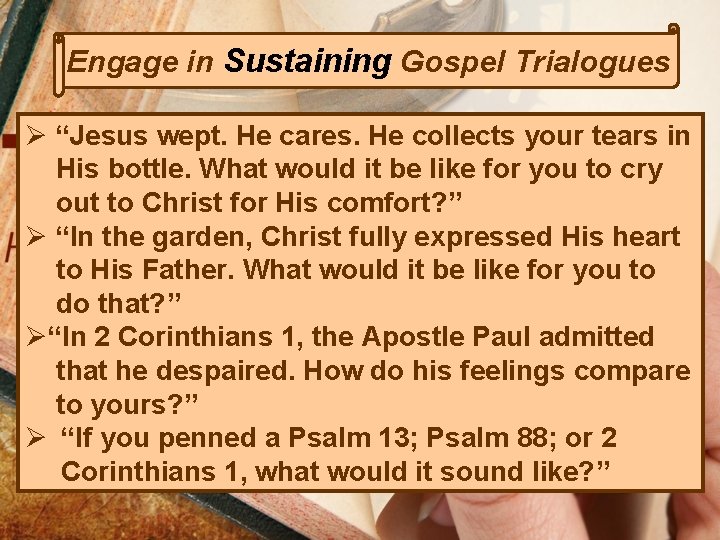 Engage in Sustaining Gospel Trialogues Ø “Jesus wept. He cares. He collects your tears