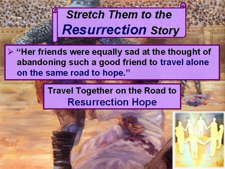 Stretch Them to the Resurrection Story Ø “Her friends were equally sad at the