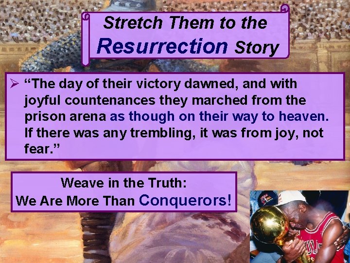 Stretch Them to the Resurrection Story Ø “The day of their victory dawned, and