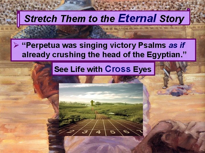 Stretch Them to the Eternal Story Ø “Perpetua was singing victory Psalms as if